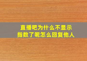 直播吧为什么不显示指数了呢怎么回复他人