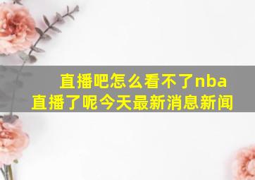 直播吧怎么看不了nba直播了呢今天最新消息新闻