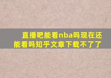 直播吧能看nba吗现在还能看吗知乎文章下载不了了