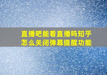 直播吧能看直播吗知乎怎么关闭弹幕提醒功能