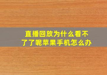 直播回放为什么看不了了呢苹果手机怎么办