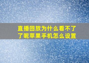 直播回放为什么看不了了呢苹果手机怎么设置