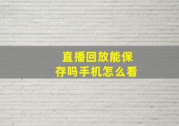 直播回放能保存吗手机怎么看