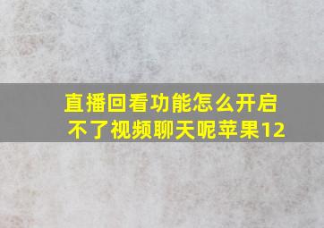 直播回看功能怎么开启不了视频聊天呢苹果12