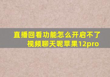 直播回看功能怎么开启不了视频聊天呢苹果12pro