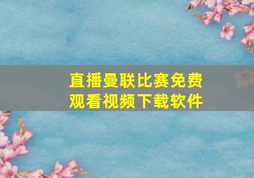 直播曼联比赛免费观看视频下载软件