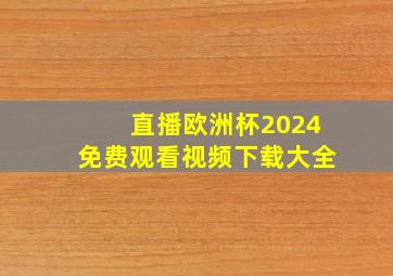 直播欧洲杯2024免费观看视频下载大全