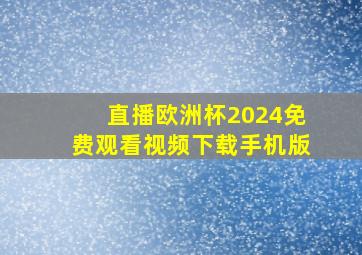 直播欧洲杯2024免费观看视频下载手机版