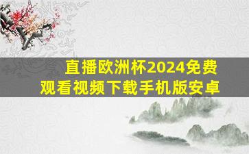 直播欧洲杯2024免费观看视频下载手机版安卓