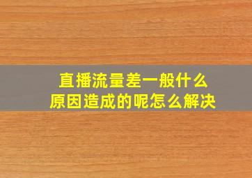 直播流量差一般什么原因造成的呢怎么解决