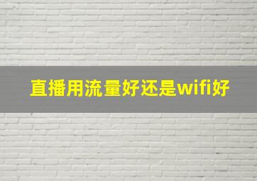 直播用流量好还是wifi好