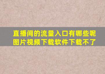 直播间的流量入口有哪些呢图片视频下载软件下载不了