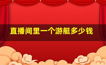 直播间里一个游艇多少钱