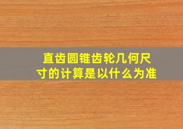 直齿圆锥齿轮几何尺寸的计算是以什么为准