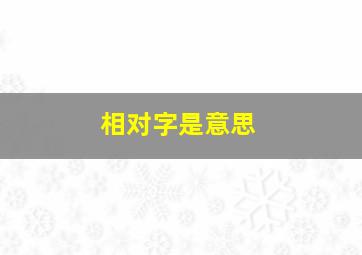 相对字是意思