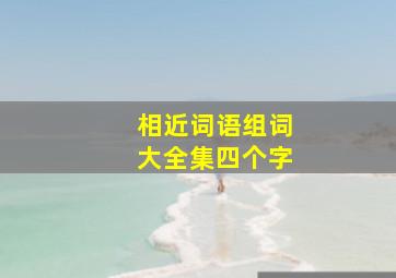 相近词语组词大全集四个字