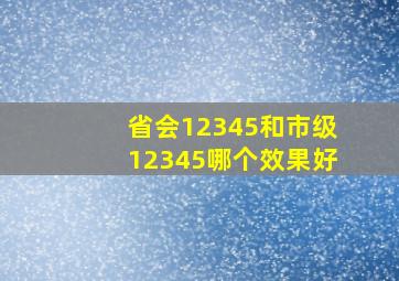 省会12345和市级12345哪个效果好