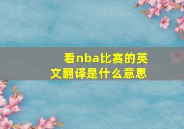 看nba比赛的英文翻译是什么意思