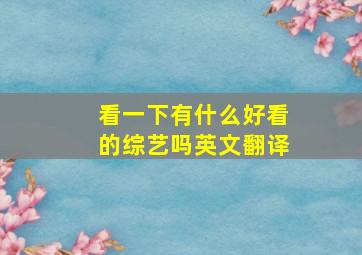 看一下有什么好看的综艺吗英文翻译