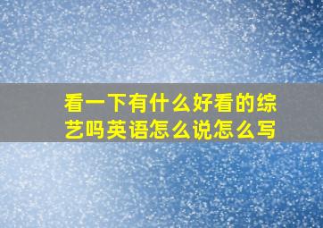 看一下有什么好看的综艺吗英语怎么说怎么写