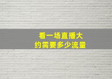 看一场直播大约需要多少流量