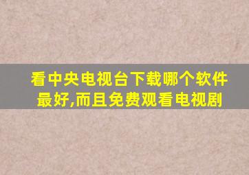 看中央电视台下载哪个软件最好,而且免费观看电视剧