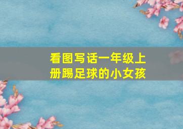 看图写话一年级上册踢足球的小女孩