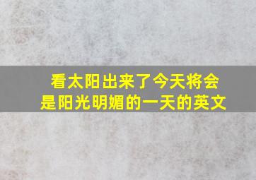 看太阳出来了今天将会是阳光明媚的一天的英文