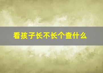 看孩子长不长个查什么