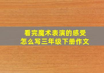 看完魔术表演的感受怎么写三年级下册作文