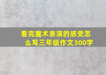 看完魔术表演的感受怎么写三年级作文300字