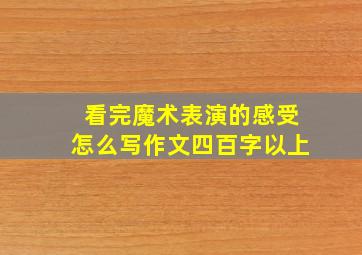 看完魔术表演的感受怎么写作文四百字以上