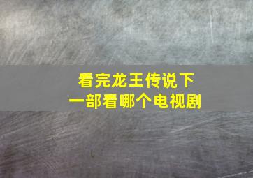 看完龙王传说下一部看哪个电视剧