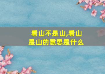 看山不是山,看山是山的意思是什么