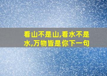 看山不是山,看水不是水,万物皆是你下一句