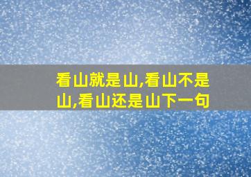 看山就是山,看山不是山,看山还是山下一句