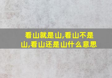 看山就是山,看山不是山,看山还是山什么意思