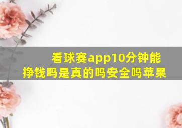 看球赛app10分钟能挣钱吗是真的吗安全吗苹果