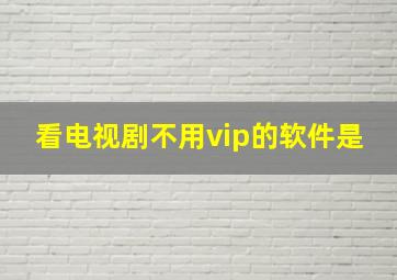 看电视剧不用vip的软件是