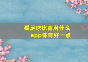 看足球比赛用什么app体育好一点