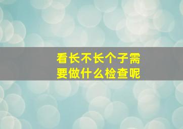 看长不长个子需要做什么检查呢