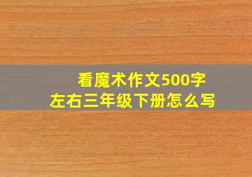 看魔术作文500字左右三年级下册怎么写