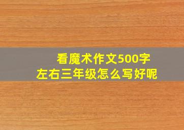 看魔术作文500字左右三年级怎么写好呢