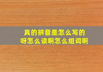 真的拼音是怎么写的呀怎么读啊怎么组词啊