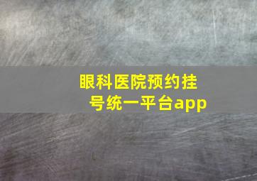 眼科医院预约挂号统一平台app