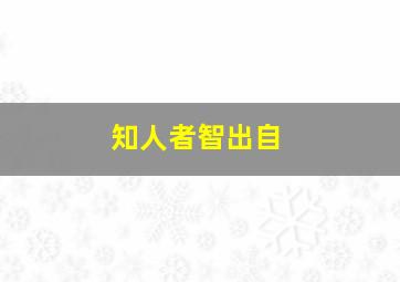 知人者智出自