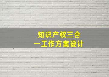 知识产权三合一工作方案设计