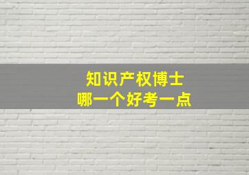 知识产权博士哪一个好考一点