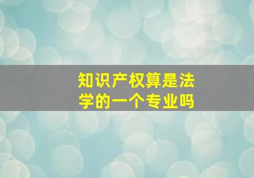 知识产权算是法学的一个专业吗