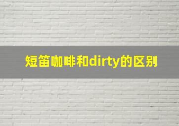 短笛咖啡和dirty的区别